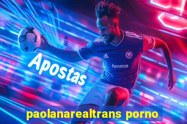 paolanarealtrans porno